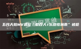 五月天拍MV遭控“數(shù)百人+樂器慘淋雨”被嗆
