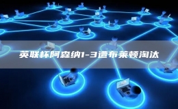英聯(lián)杯阿森納1-3遭布萊頓淘汰  