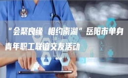 “會聚良緣 相約南湖”岳陽市單身青年職工聯(lián)誼交友活動