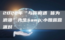 2022年“與你相遇 皆為浪漫”先生&小姐露營(yíng)派對(duì)