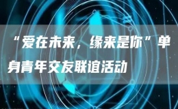 “愛在未來，緣來是你”單身青年交友聯(lián)誼活動