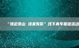 “情定雨山 緣來(lái)有你”線下青年聯(lián)誼活動(dòng)