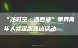 “越時空·遇西塘”單身青年人才漢服聯誼活動