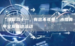 “緣聚雙十一，有您不孤單”未婚青年交友聯(lián)誼活動(dòng)