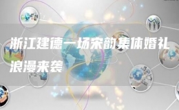 浙江建德一場(chǎng)宋韻集體婚禮浪漫來(lái)襲