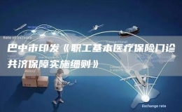 巴中市印發(fā)《職工基本醫(yī)療保險門診共濟保障實施細則》