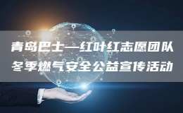 青島巴士—紅葉紅志愿團(tuán)隊(duì)冬季燃?xì)獍踩嫘麄骰顒?dòng)