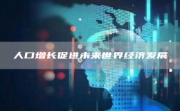 人口增長促進(jìn)未來世界經(jīng)濟(jì)發(fā)展