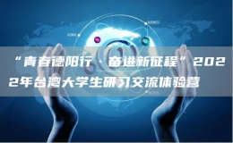 “青春德陽行·奮進(jìn)新征程”2022年臺灣大學(xué)生研習(xí)交流體驗營