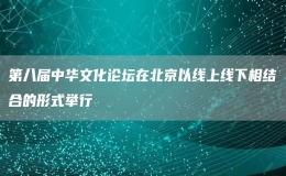 第八屆中華文化論壇在北京以線上線下相結(jié)合的形式舉行
