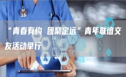 “青春有約 團(tuán)聚定遠(yuǎn)”青年聯(lián)誼交友活動(dòng)舉行
