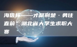 海信杯——才聚荊楚·勇往直前”湖北省大學生求職大賽