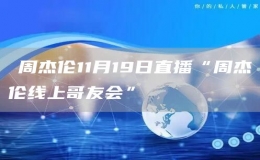 ?周杰倫11月19日直播“周杰倫線(xiàn)上哥友會(huì)”