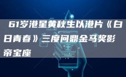 ?61歲港星黃秋生以港片《白日青春》三度問鼎金馬獎影帝寶座