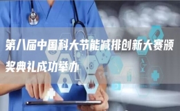 第八屆中國科大節(jié)能減排創(chuàng)新大賽頒獎典禮成功舉辦