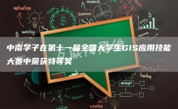 中南學(xué)子在第十一屆全國(guó)大學(xué)生GIS應(yīng)用技能大賽中榮獲特等獎(jiǎng)