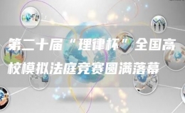  第二十屆“理律杯”全國(guó)高校模擬法庭競(jìng)賽圓滿落幕