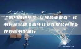 “相約奮進(jìn)年華 綻放最美青春”讀書(shū)分享會(huì)和《青年社交禮儀公開(kāi)課》在縣圖書(shū)館舉行