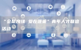 “會(huì)聚良緣 愛在蓬萊”青年人才聯(lián)誼活動(dòng)