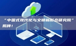 “中國式現(xiàn)代化與文明新形態(tài)研究院”揭牌！