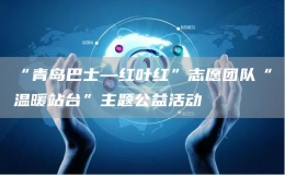 “青島巴士—紅葉紅”志愿團隊“溫暖站臺”主題公益活動