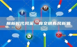 展新時(shí)代風(fēng)采，育文明新風(fēng)新貌