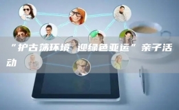 “護古蕩環(huán)境 迎綠色亞運”親子活動