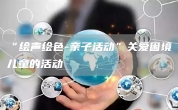 “繪聲繪色-親子活動”關愛困境兒童的活動