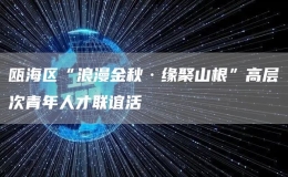 甌海區(qū)“浪漫金秋·緣聚山根”高層次青年人才聯(lián)誼活