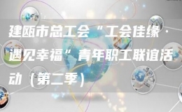 建甌市總工會“工會佳緣·遇見幸?！鼻嗄曷毠ぢ?lián)誼活動（第二季） 