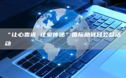 “讓心靠近 讓愛傳遞”國(guó)際助殘日公益活動(dòng)