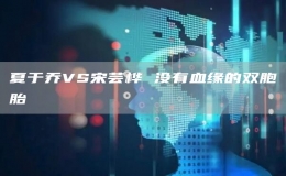 夏于喬VS宋蕓樺 沒有血緣的雙胞胎