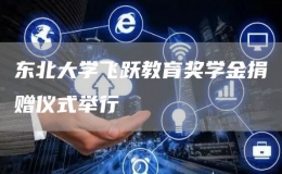 東北大學(xué)飛躍教育獎(jiǎng)學(xué)金捐贈(zèng)儀式舉行