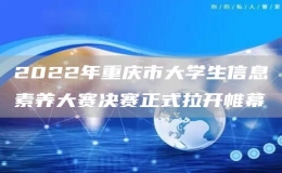 2022年重慶市大學(xué)生信息素養(yǎng)大賽決賽正式拉開帷幕