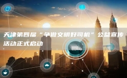 天津第四屆“爭做文明好司機(jī)”公益宣傳活動(dòng)正式啟動(dòng)