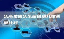 樂高集團樂樂箱困境兒童關愛計劃
