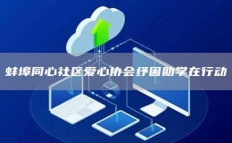 蚌埠同心社區(qū)愛心協(xié)會紓困助學在行動
