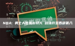 NBA: 勇士大勝凱爾特人 戰(zhàn)績(jī)升至西部第八