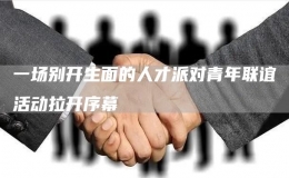 一場別開生面的人才派對青年聯(lián)誼活動拉開序幕