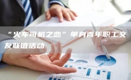 “火車司機(jī)之戀”單身青年職工交友聯(lián)誼活動(dòng)