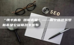“攜手青春 團(tuán)聚希望”——南寧團(tuán)團(tuán)筑夢新希望公益聯(lián)名卡發(fā)布