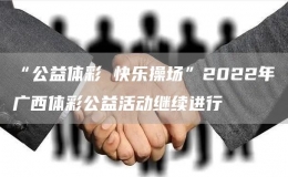 “公益體彩 快樂(lè)操場(chǎng)”2022年廣西體彩公益活動(dòng)繼續(xù)進(jìn)行