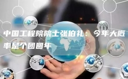 中國(guó)工程院院士張伯禮：今年大概率是個(gè)團(tuán)圓年