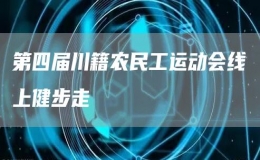 第四屆川籍農(nóng)民工運(yùn)動(dòng)會(huì)線上健步走