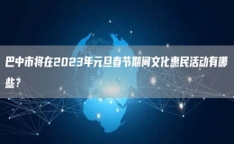 巴中市將在2023年元旦春節(jié)期間文化惠民活動(dòng)有哪些？