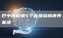 巴中市新增5個(gè)省級(jí)森林康養(yǎng)基地