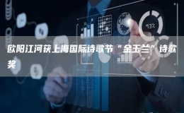歐陽(yáng)江河獲上海國(guó)際詩(shī)歌節(jié)“金玉蘭”詩(shī)歌獎(jiǎng)
