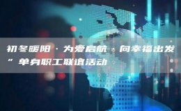 初冬暖陽·為愛啟航·向幸福出發(fā)”單身職工聯(lián)誼活動