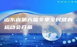 山東省第六屆冬季全民健身運動會開幕