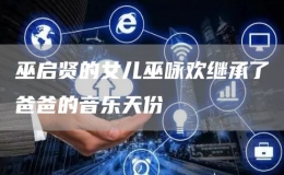 巫啟賢的女兒巫詠歡繼承了爸爸的音樂天份